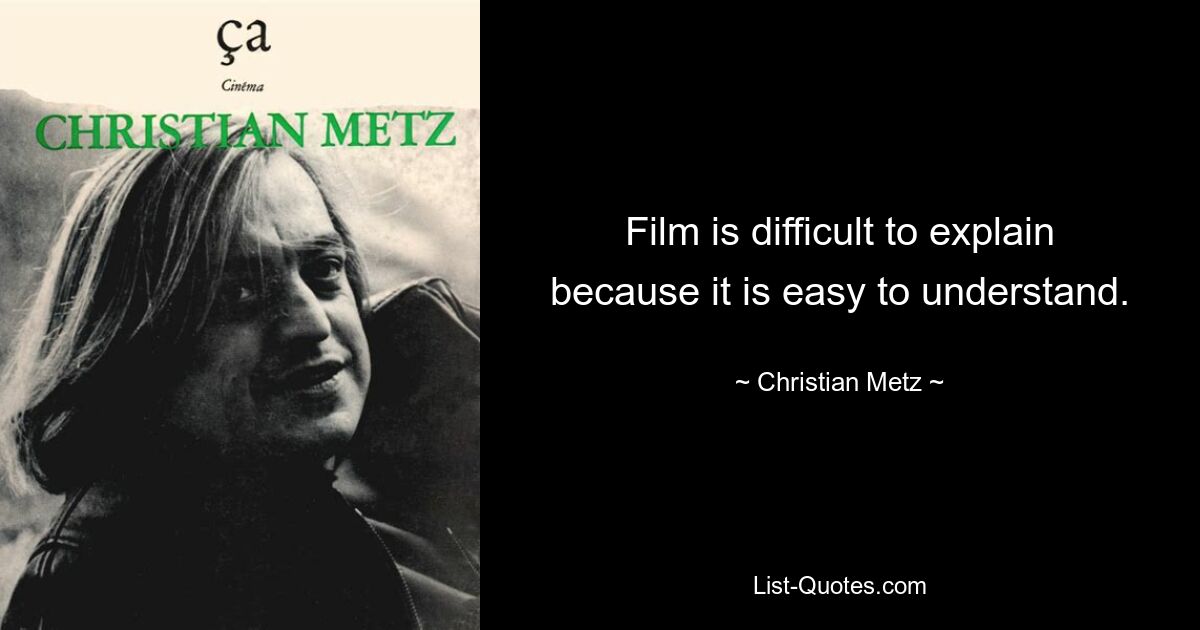 Film is difficult to explain because it is easy to understand. — © Christian Metz