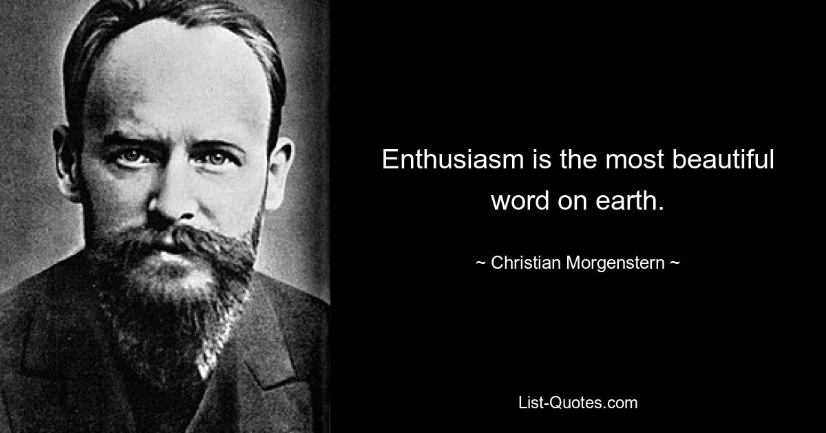 Enthusiasm is the most beautiful word on earth. — © Christian Morgenstern