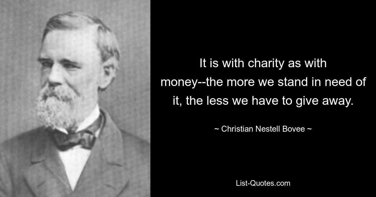 It is with charity as with money--the more we stand in need of it, the less we have to give away. — © Christian Nestell Bovee