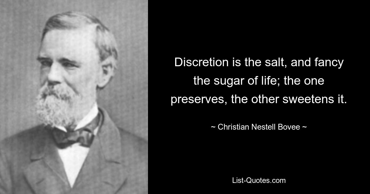 Discretion is the salt, and fancy the sugar of life; the one preserves, the other sweetens it. — © Christian Nestell Bovee