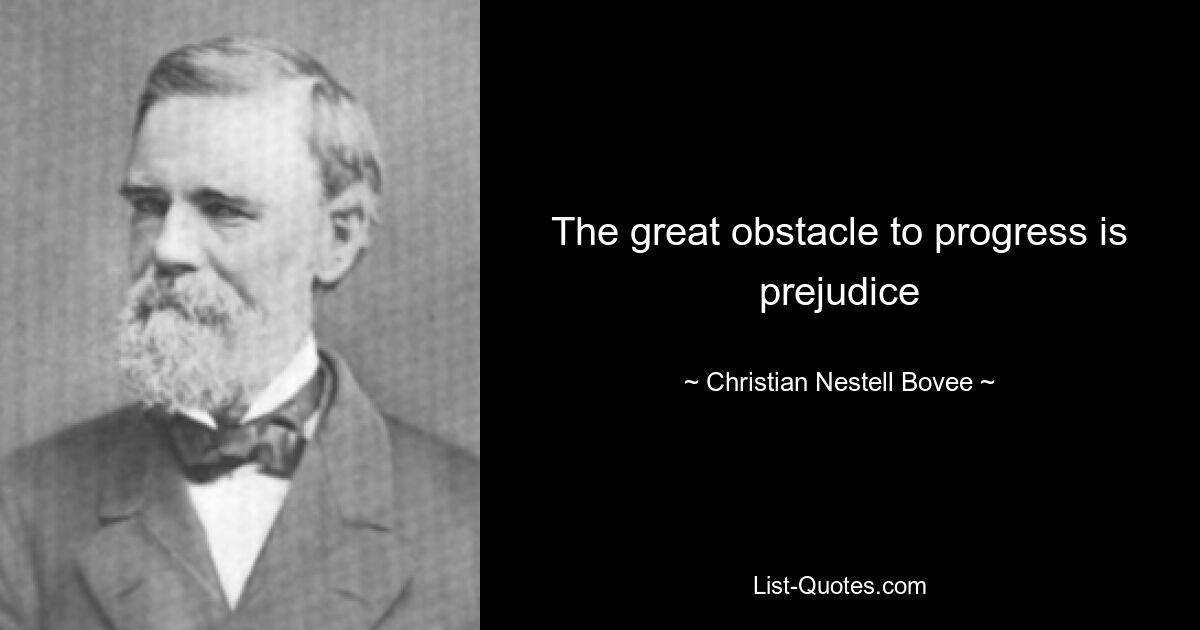 The great obstacle to progress is prejudice — © Christian Nestell Bovee