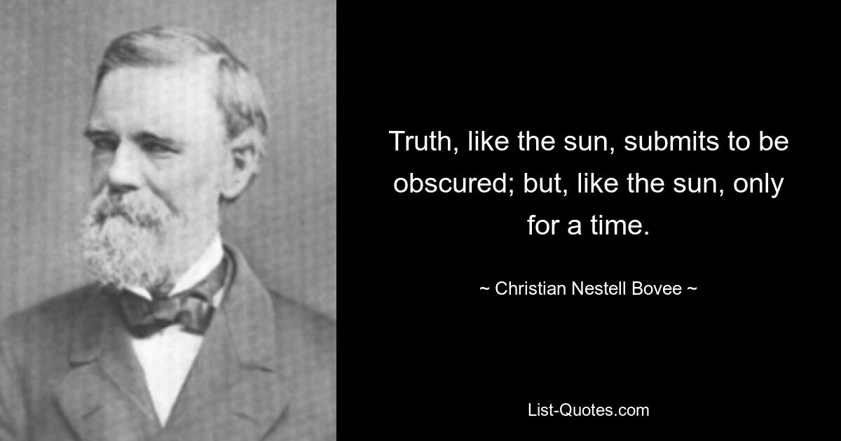 Truth, like the sun, submits to be obscured; but, like the sun, only for a time. — © Christian Nestell Bovee