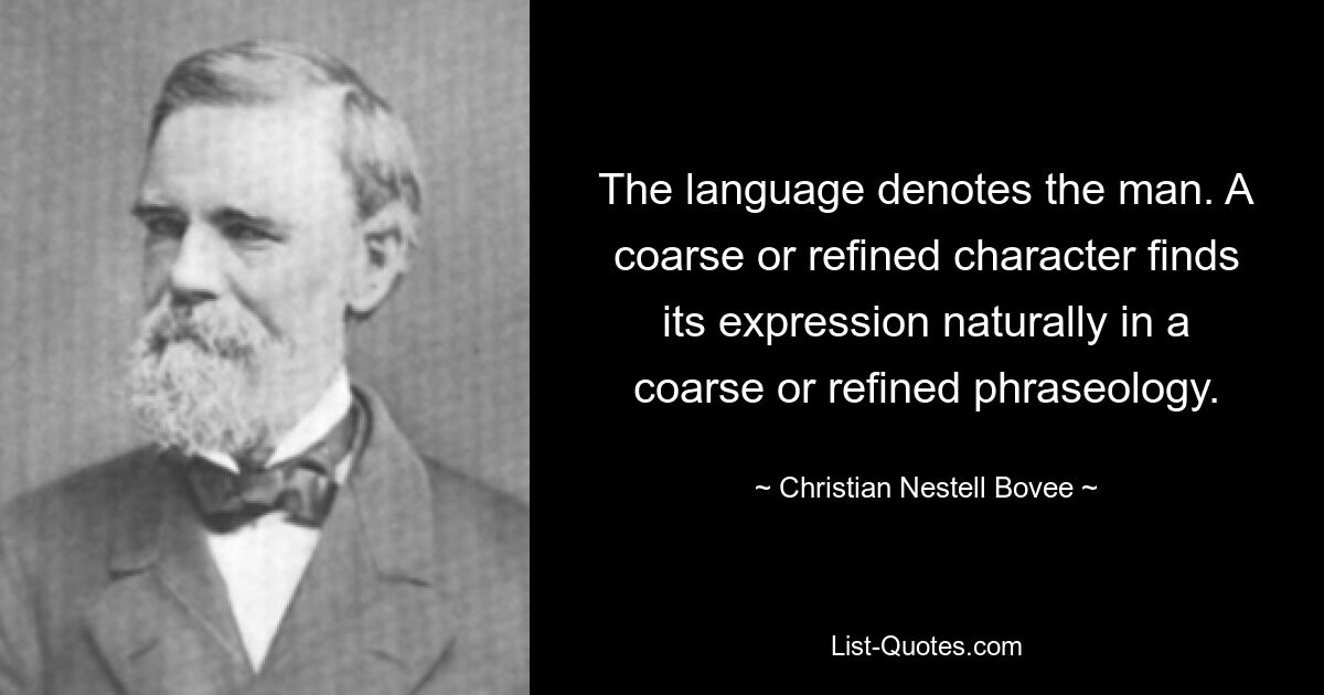 The language denotes the man. A coarse or refined character finds its expression naturally in a coarse or refined phraseology. — © Christian Nestell Bovee