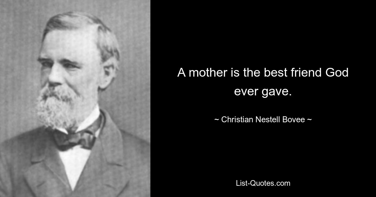 A mother is the best friend God ever gave. — © Christian Nestell Bovee