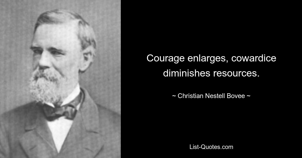 Courage enlarges, cowardice diminishes resources. — © Christian Nestell Bovee