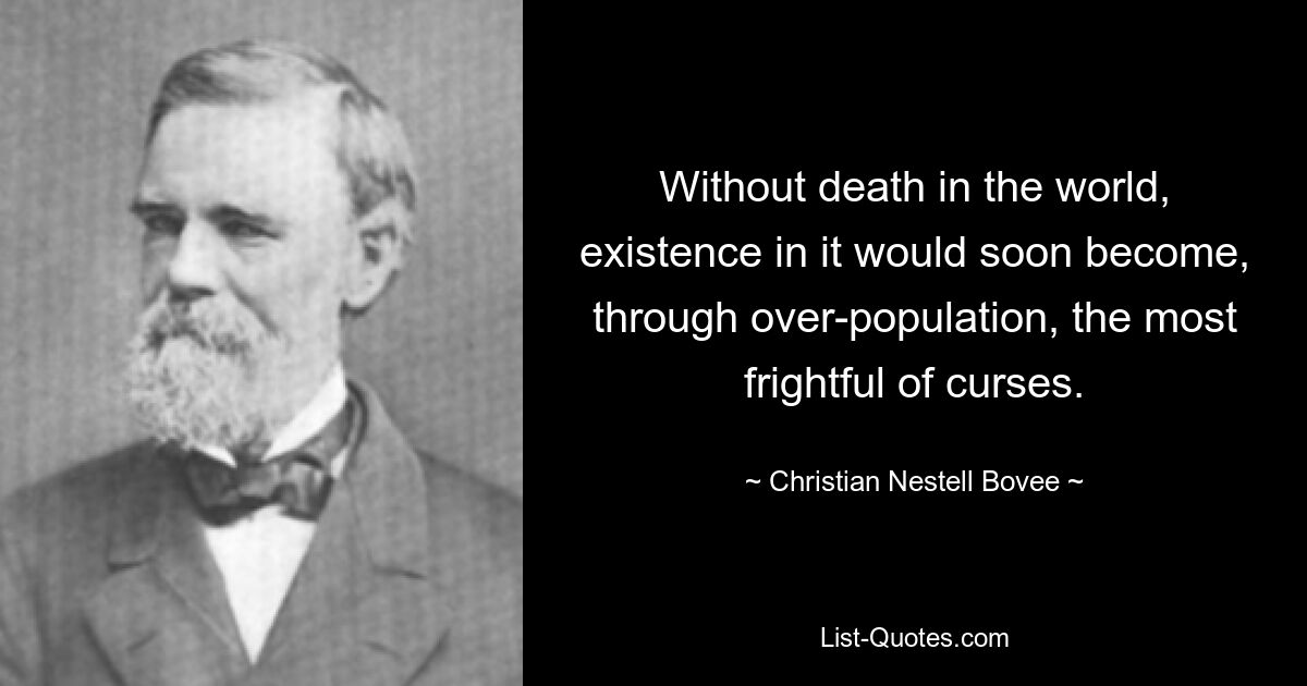Без смерти в мире существование в нем вскоре из-за перенаселения стало бы самым страшным из проклятий. — © Кристиан Нестелл Бови 