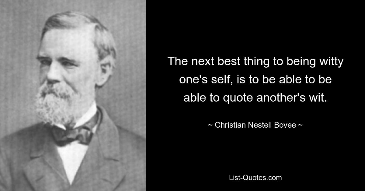 The next best thing to being witty one's self, is to be able to be able to quote another's wit. — © Christian Nestell Bovee