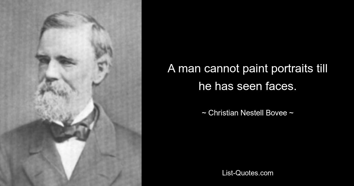 A man cannot paint portraits till he has seen faces. — © Christian Nestell Bovee