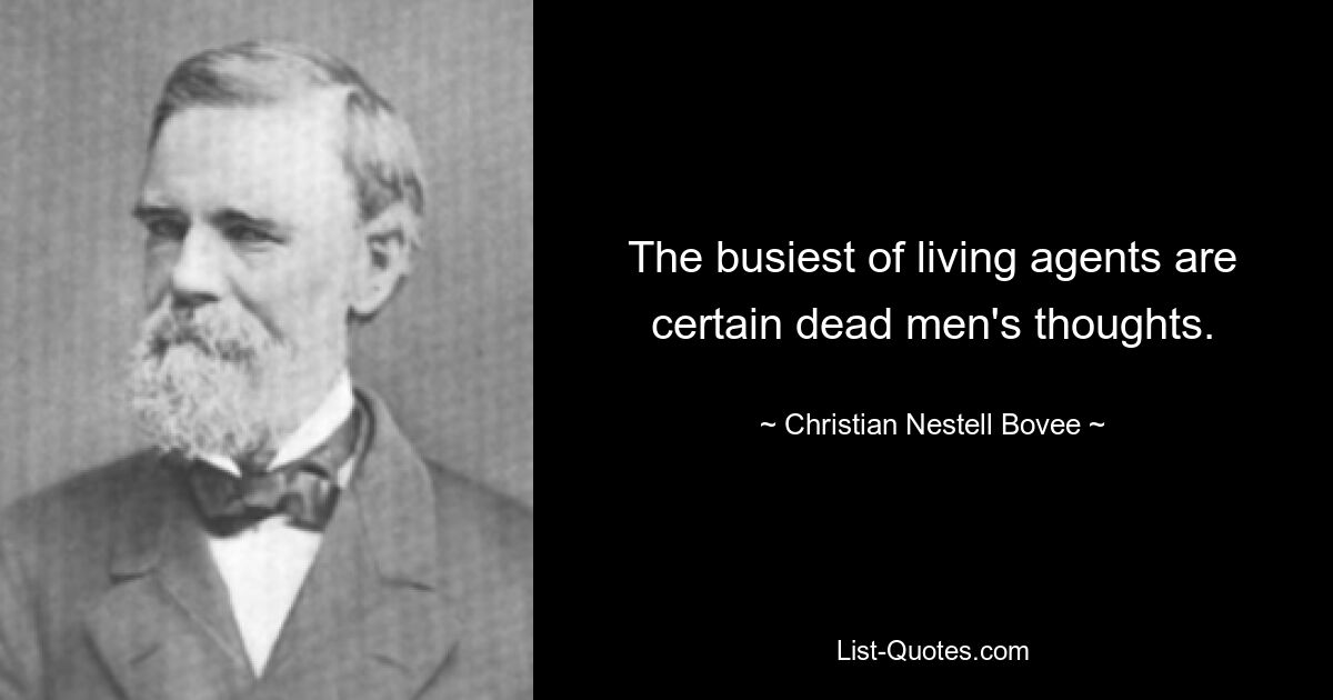 The busiest of living agents are certain dead men's thoughts. — © Christian Nestell Bovee