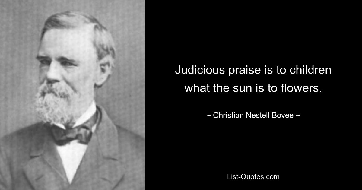 Judicious praise is to children what the sun is to flowers. — © Christian Nestell Bovee