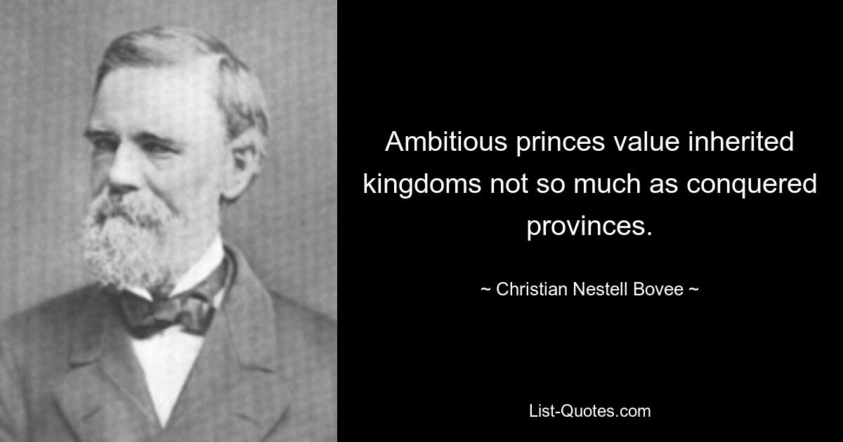 Ambitious princes value inherited kingdoms not so much as conquered provinces. — © Christian Nestell Bovee