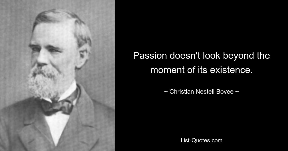 Passion doesn't look beyond the moment of its existence. — © Christian Nestell Bovee