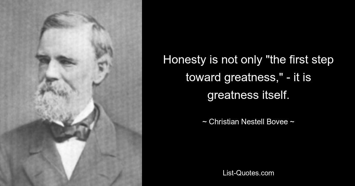 Honesty is not only "the first step toward greatness," - it is greatness itself. — © Christian Nestell Bovee