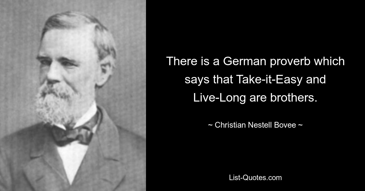 There is a German proverb which says that Take-it-Easy and Live-Long are brothers. — © Christian Nestell Bovee