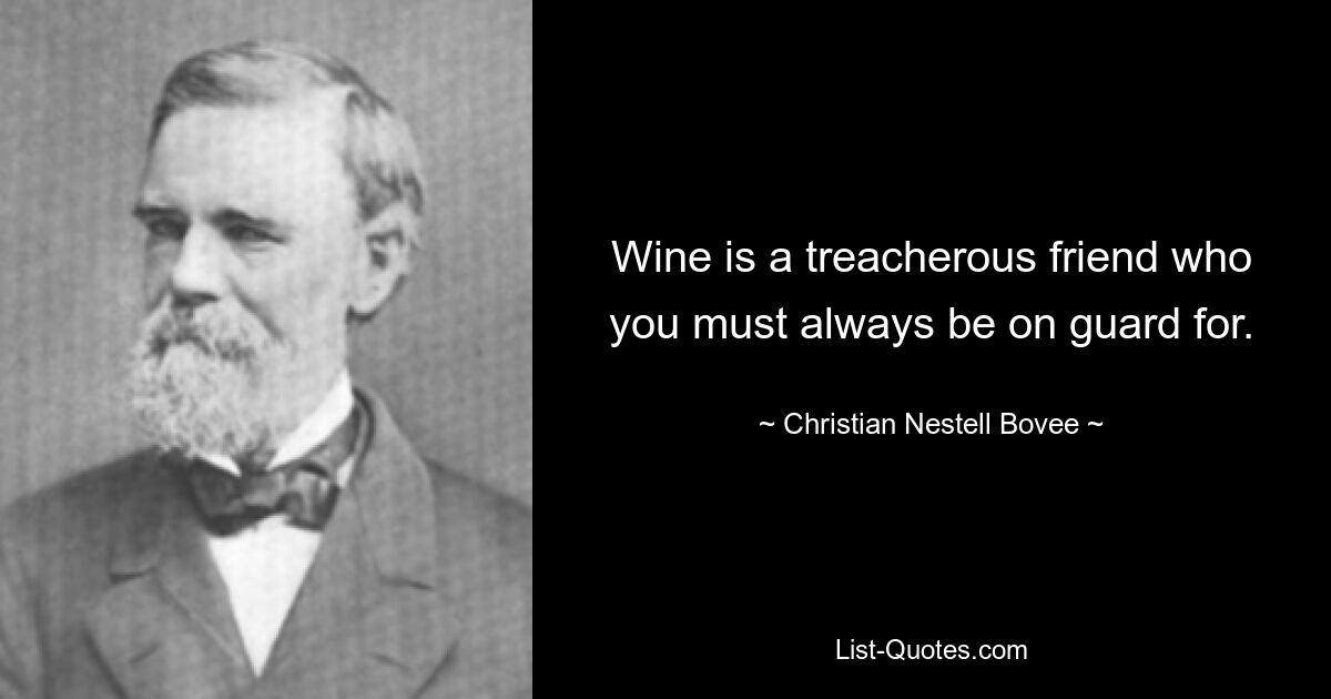 Wine is a treacherous friend who you must always be on guard for. — © Christian Nestell Bovee