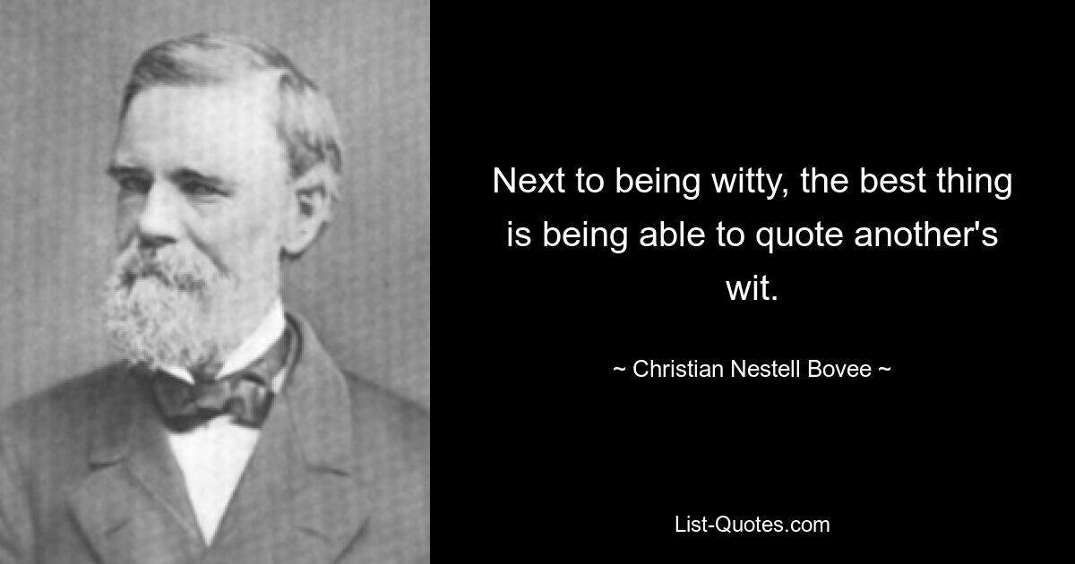 Next to being witty, the best thing is being able to quote another's wit. — © Christian Nestell Bovee