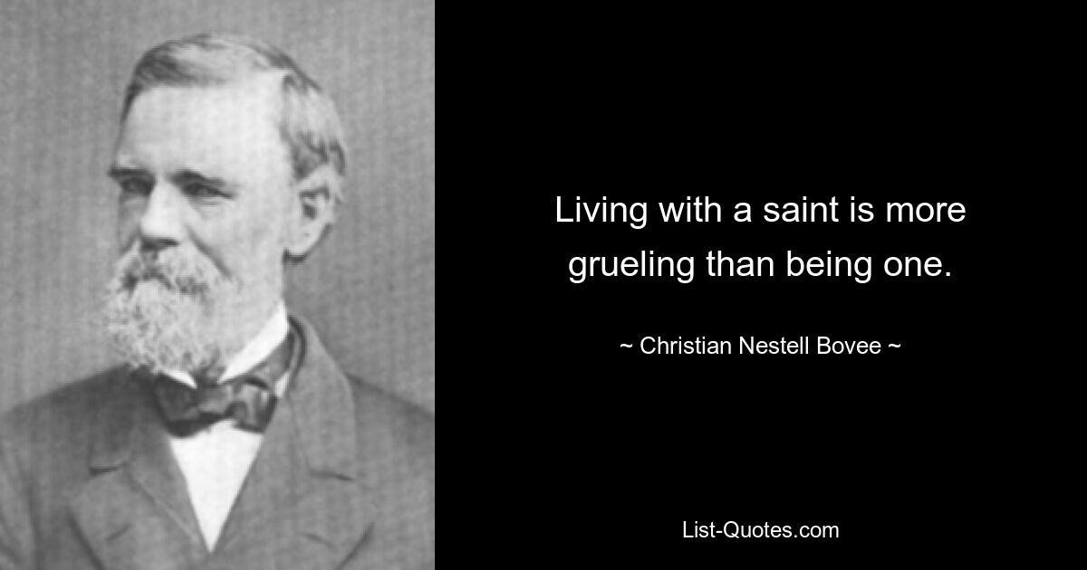 Living with a saint is more grueling than being one. — © Christian Nestell Bovee