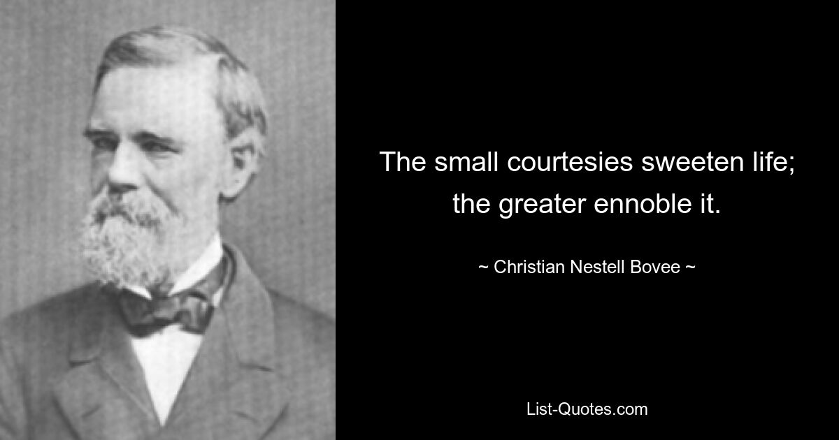 The small courtesies sweeten life; the greater ennoble it. — © Christian Nestell Bovee