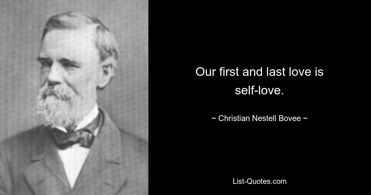 Our first and last love is self-love. — © Christian Nestell Bovee