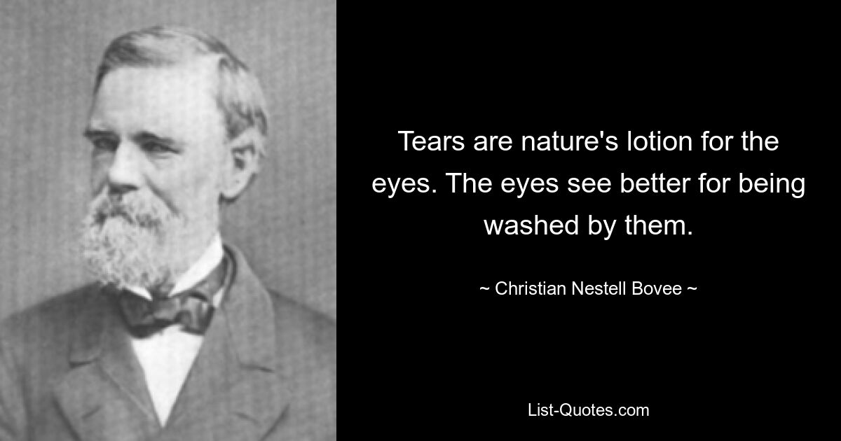 Tears are nature's lotion for the eyes. The eyes see better for being washed by them. — © Christian Nestell Bovee