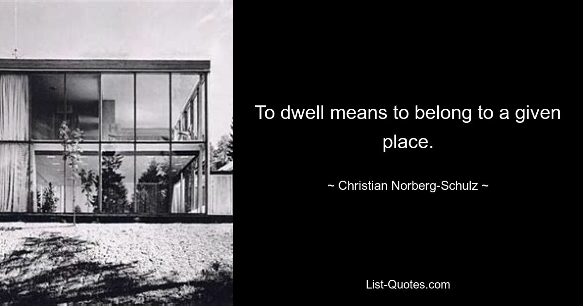 To dwell means to belong to a given place. — © Christian Norberg-Schulz