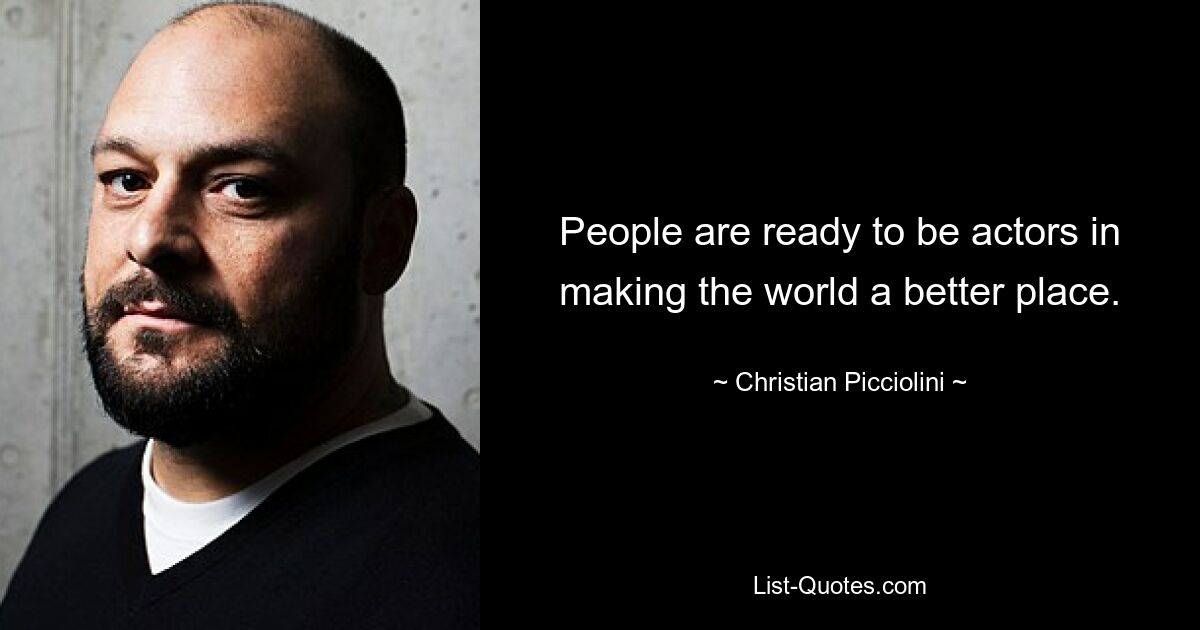 People are ready to be actors in making the world a better place. — © Christian Picciolini