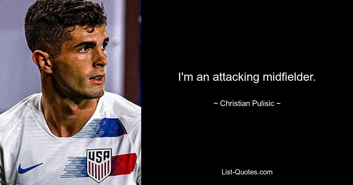 I'm an attacking midfielder. — © Christian Pulisic