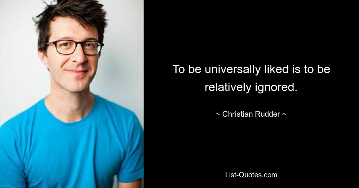 To be universally liked is to be relatively ignored. — © Christian Rudder