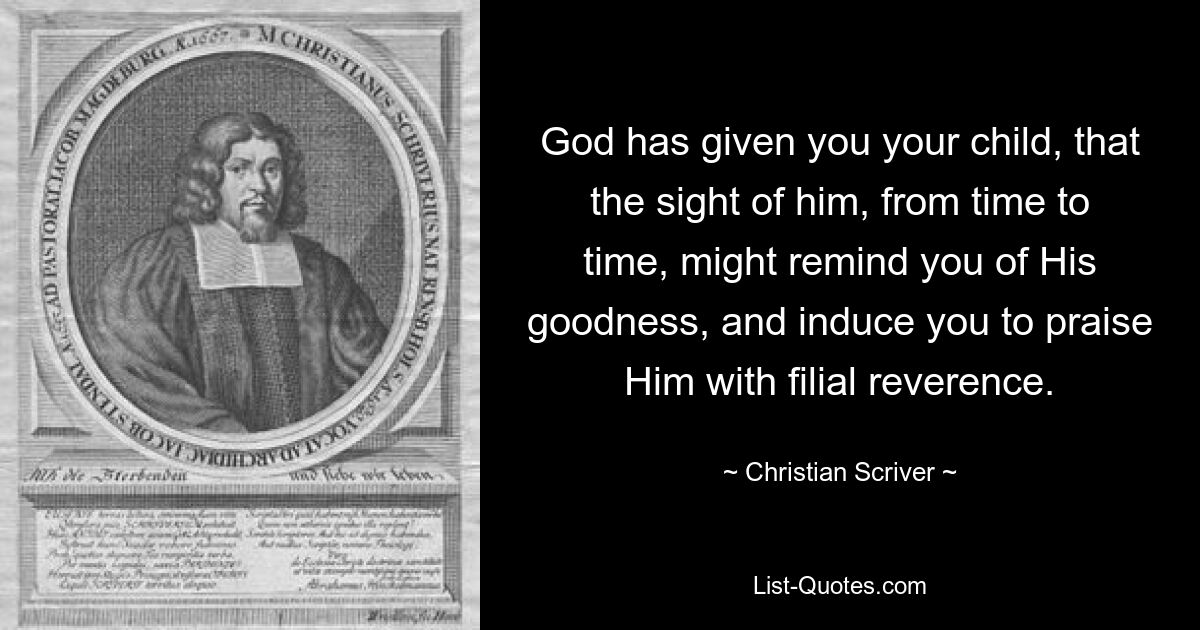 God has given you your child, that the sight of him, from time to time, might remind you of His goodness, and induce you to praise Him with filial reverence. — © Christian Scriver