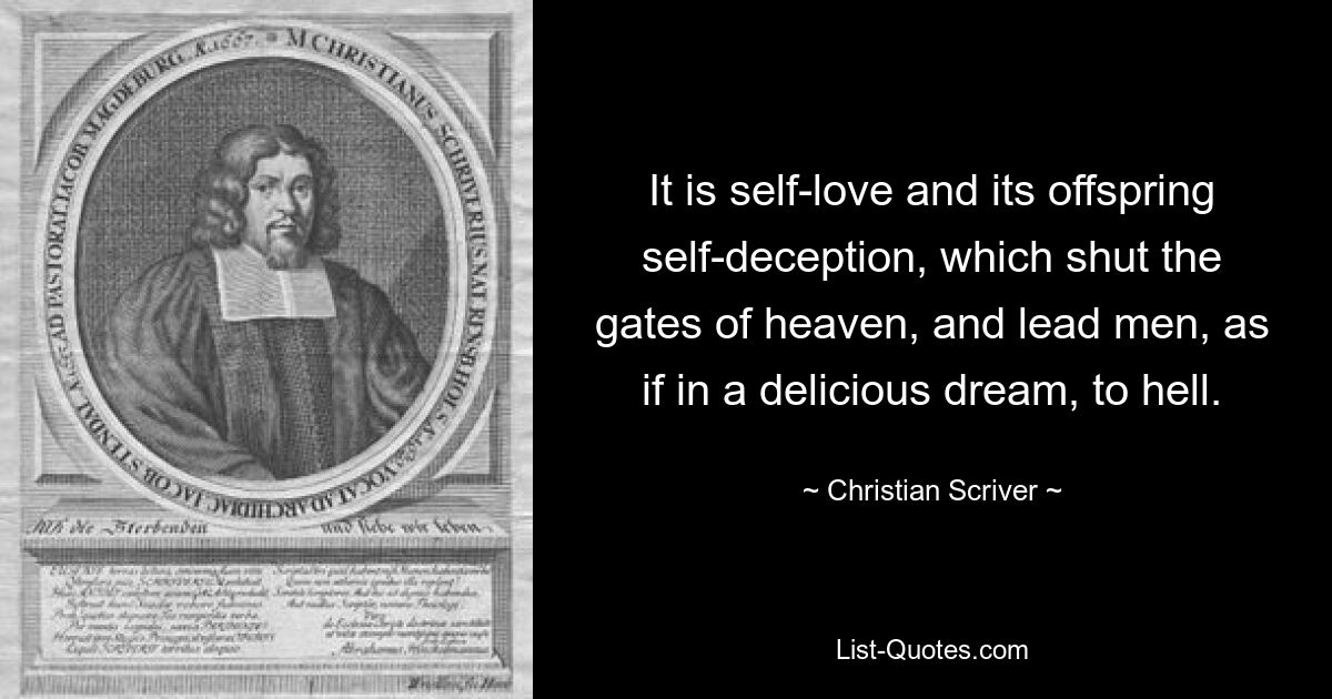 It is self-love and its offspring self-deception, which shut the gates of heaven, and lead men, as if in a delicious dream, to hell. — © Christian Scriver