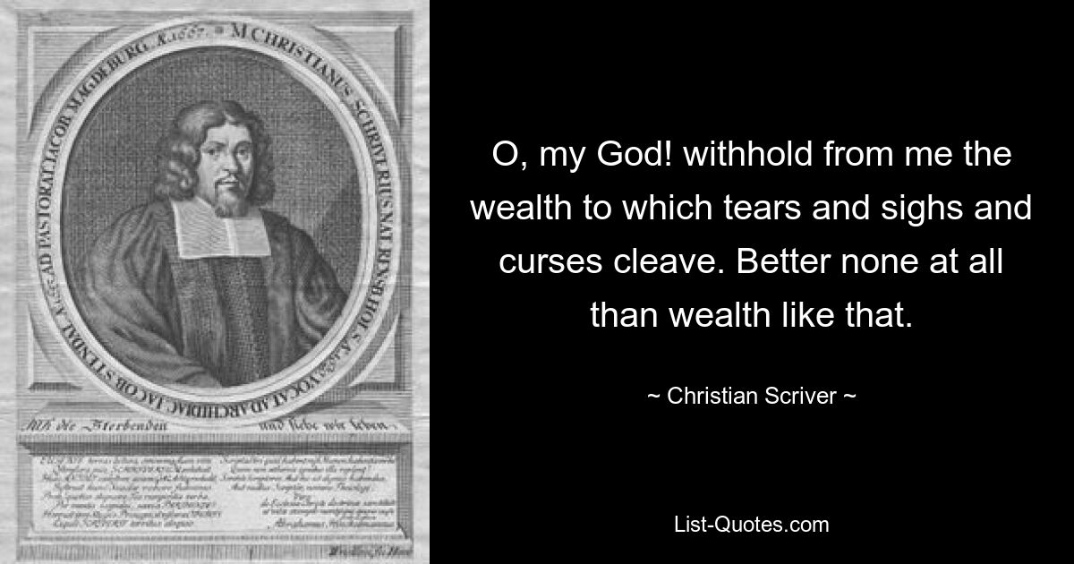 O, my God! withhold from me the wealth to which tears and sighs and curses cleave. Better none at all than wealth like that. — © Christian Scriver