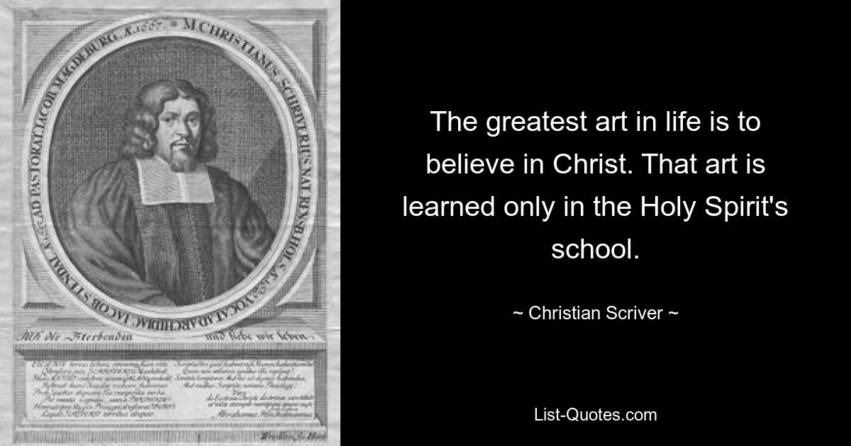 The greatest art in life is to believe in Christ. That art is learned only in the Holy Spirit's school. — © Christian Scriver