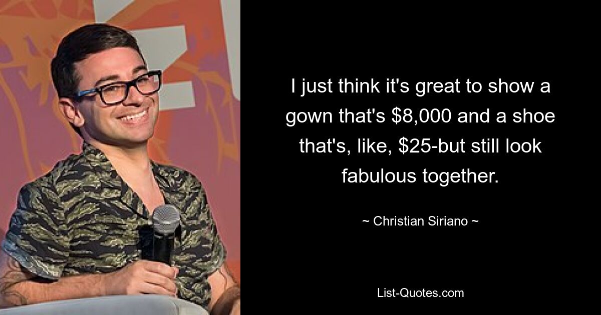 I just think it's great to show a gown that's $8,000 and a shoe that's, like, $25-but still look fabulous together. — © Christian Siriano