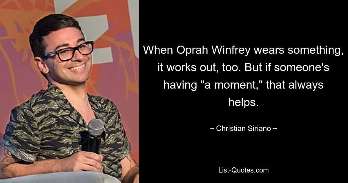 When Oprah Winfrey wears something, it works out, too. But if someone's having "a moment," that always helps. — © Christian Siriano