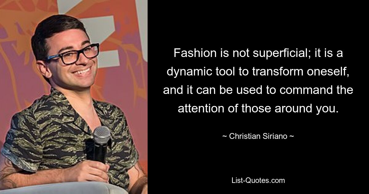 Fashion is not superficial; it is a dynamic tool to transform oneself, and it can be used to command the attention of those around you. — © Christian Siriano