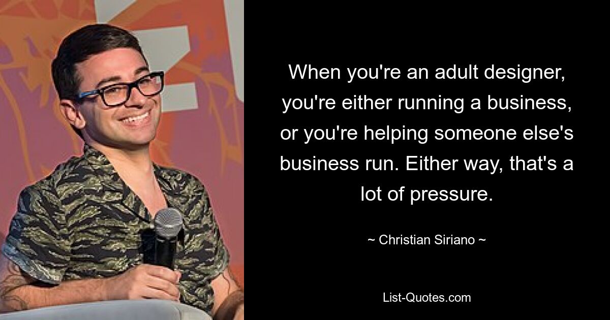 When you're an adult designer, you're either running a business, or you're helping someone else's business run. Either way, that's a lot of pressure. — © Christian Siriano