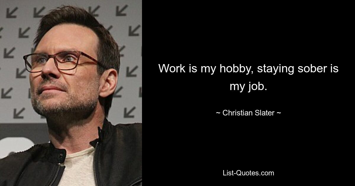 Work is my hobby, staying sober is my job. — © Christian Slater