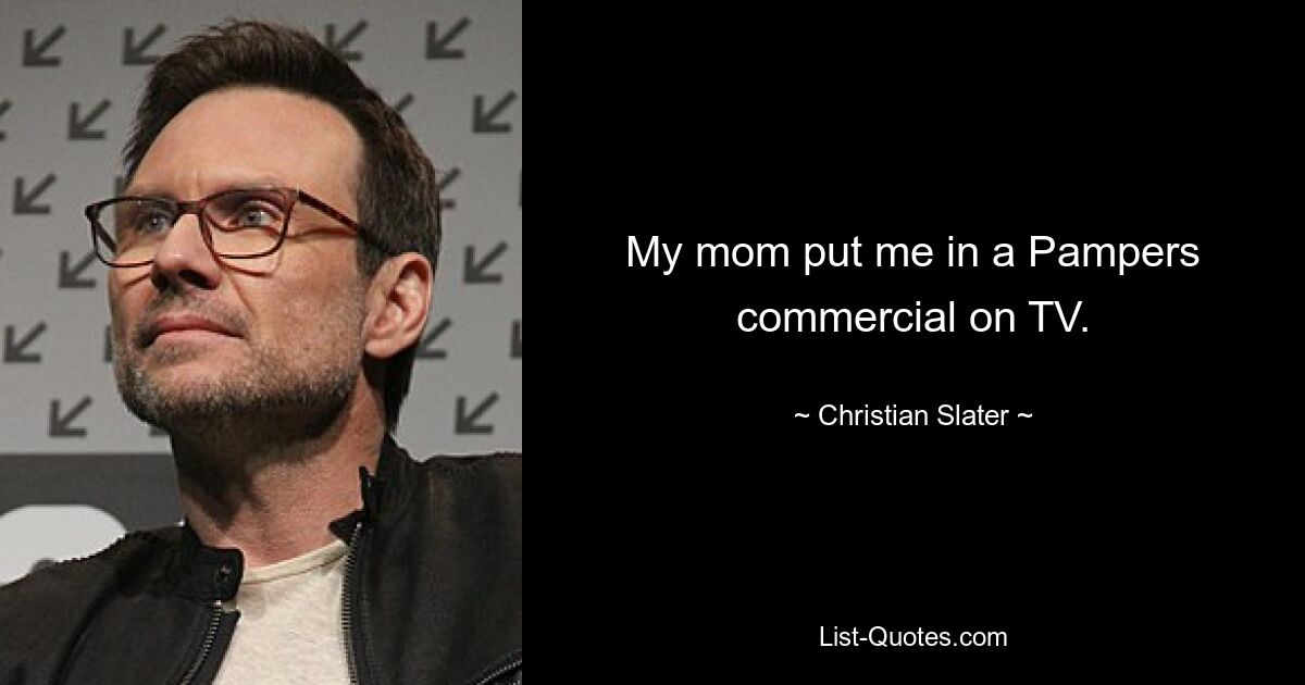 My mom put me in a Pampers commercial on TV. — © Christian Slater