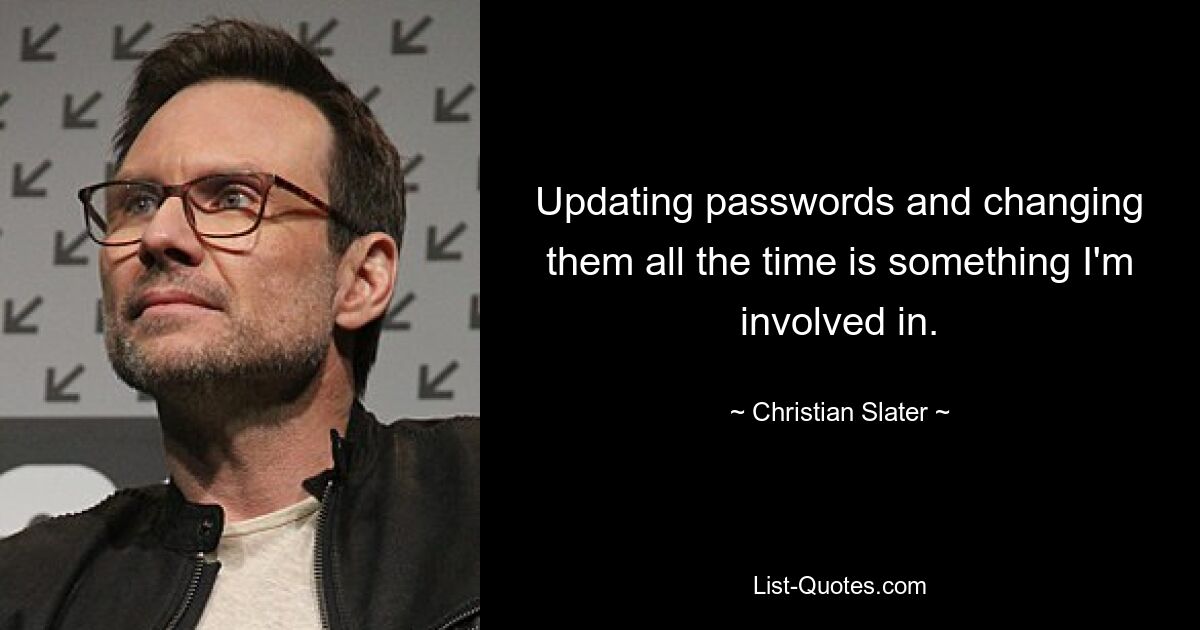 Updating passwords and changing them all the time is something I'm involved in. — © Christian Slater