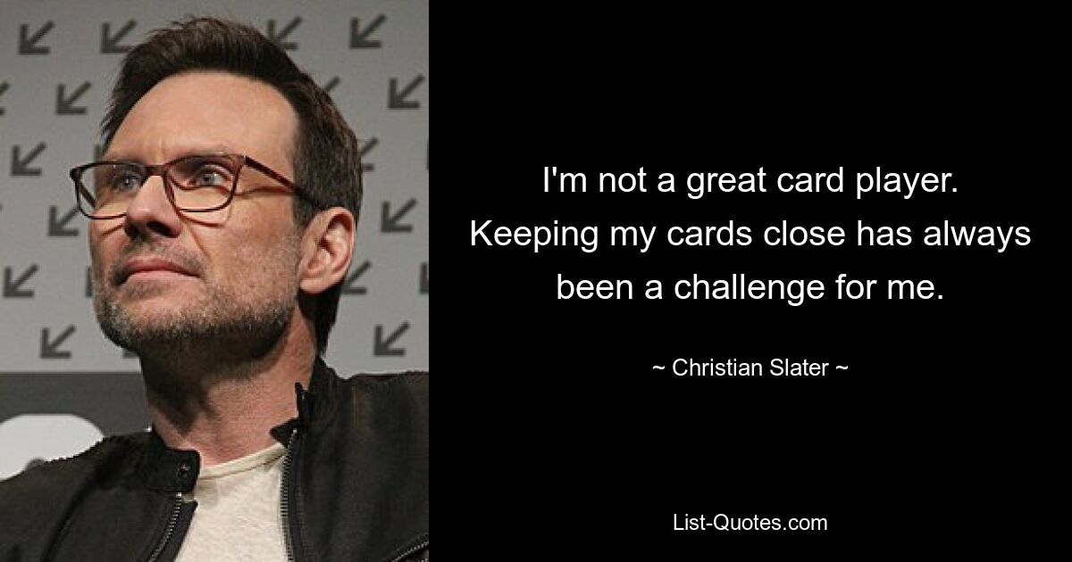 I'm not a great card player. Keeping my cards close has always been a challenge for me. — © Christian Slater