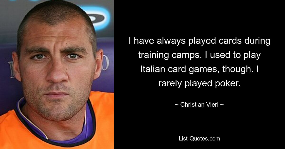 I have always played cards during training camps. I used to play Italian card games, though. I rarely played poker. — © Christian Vieri