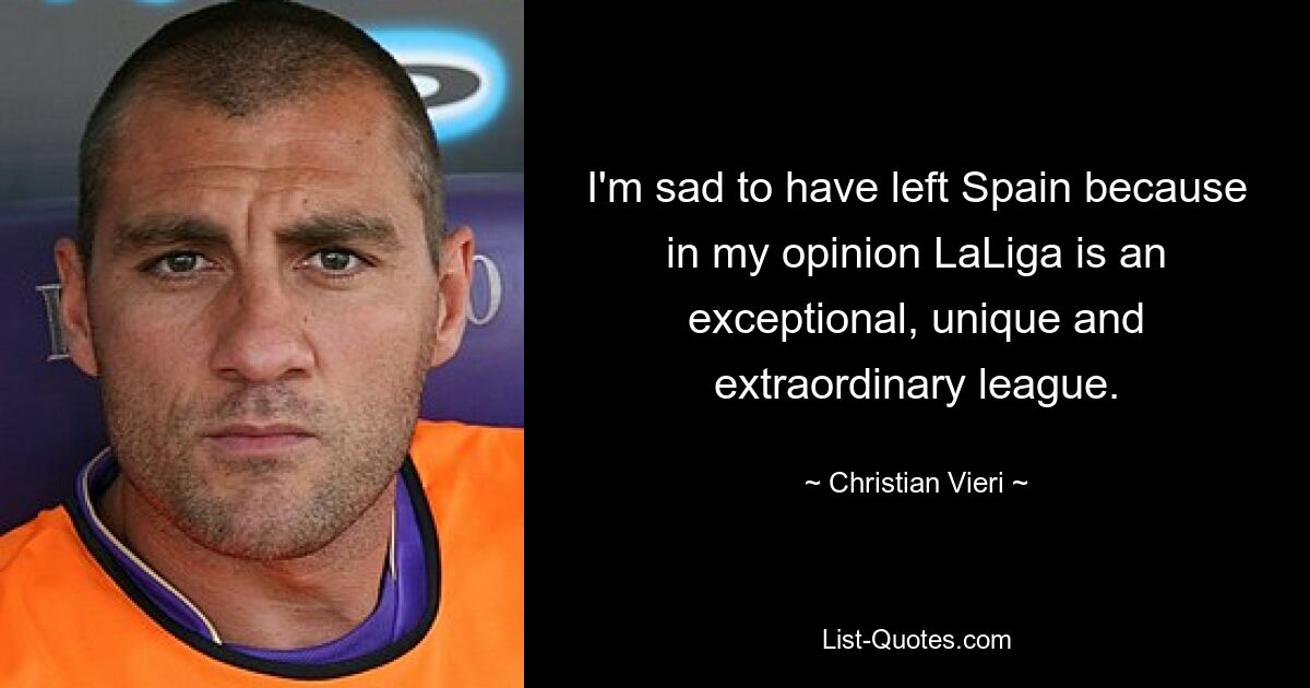 I'm sad to have left Spain because in my opinion LaLiga is an exceptional, unique and extraordinary league. — © Christian Vieri