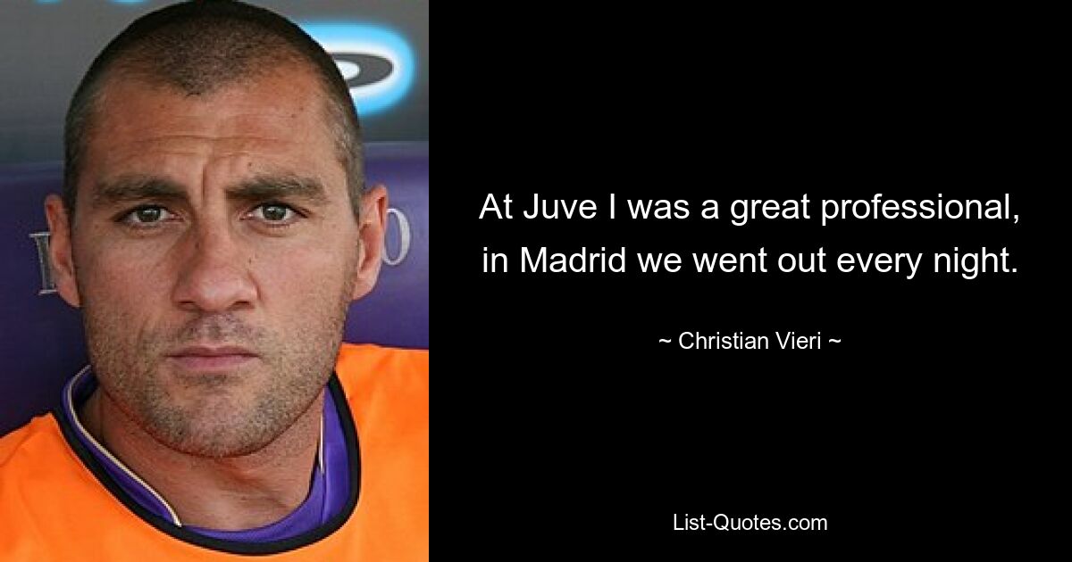 At Juve I was a great professional, in Madrid we went out every night. — © Christian Vieri