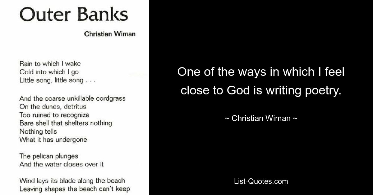 One of the ways in which I feel close to God is writing poetry. — © Christian Wiman