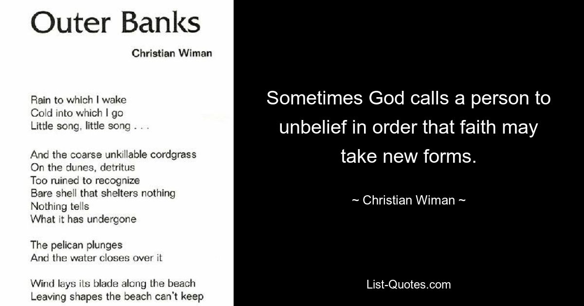 Sometimes God calls a person to unbelief in order that faith may take new forms. — © Christian Wiman