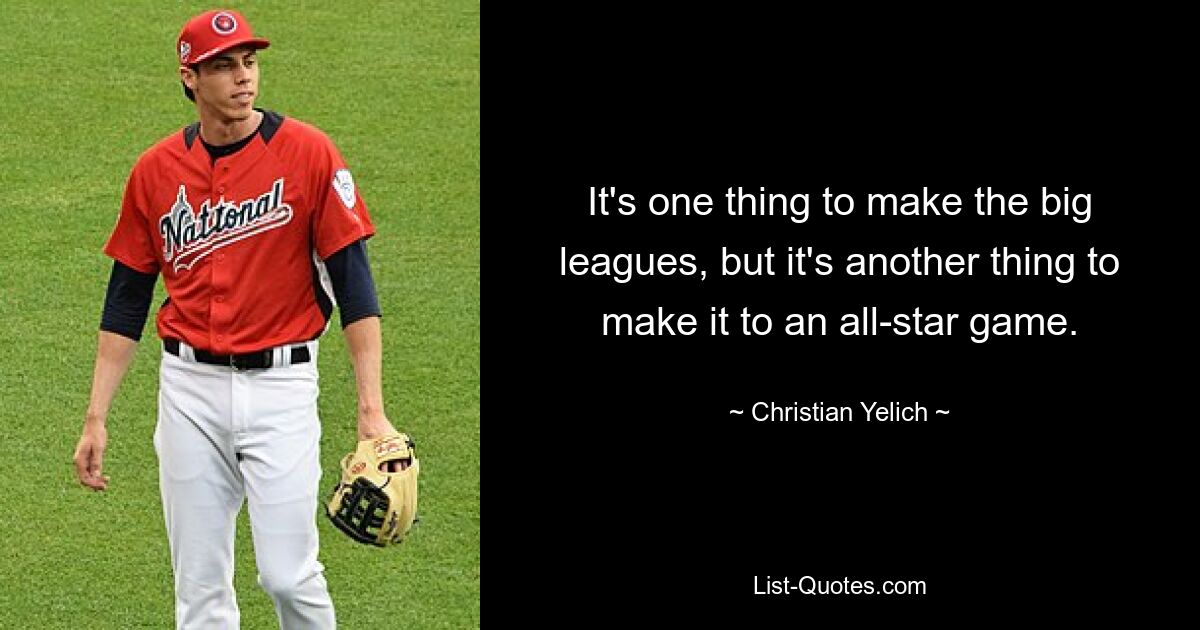 It's one thing to make the big leagues, but it's another thing to make it to an all-star game. — © Christian Yelich