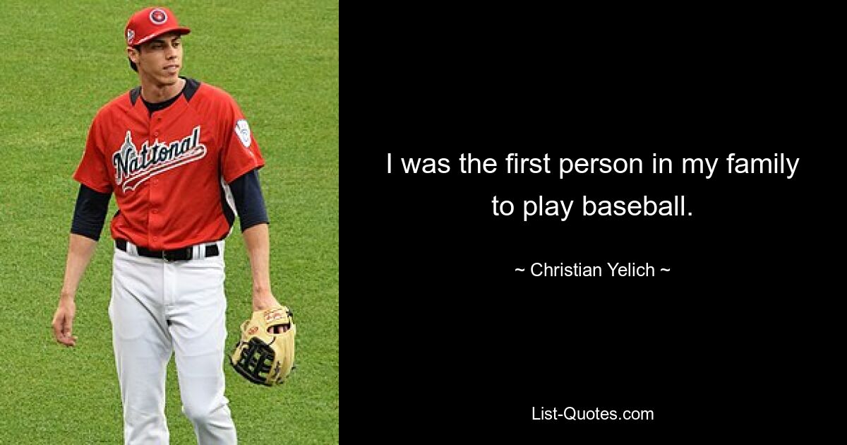 I was the first person in my family to play baseball. — © Christian Yelich