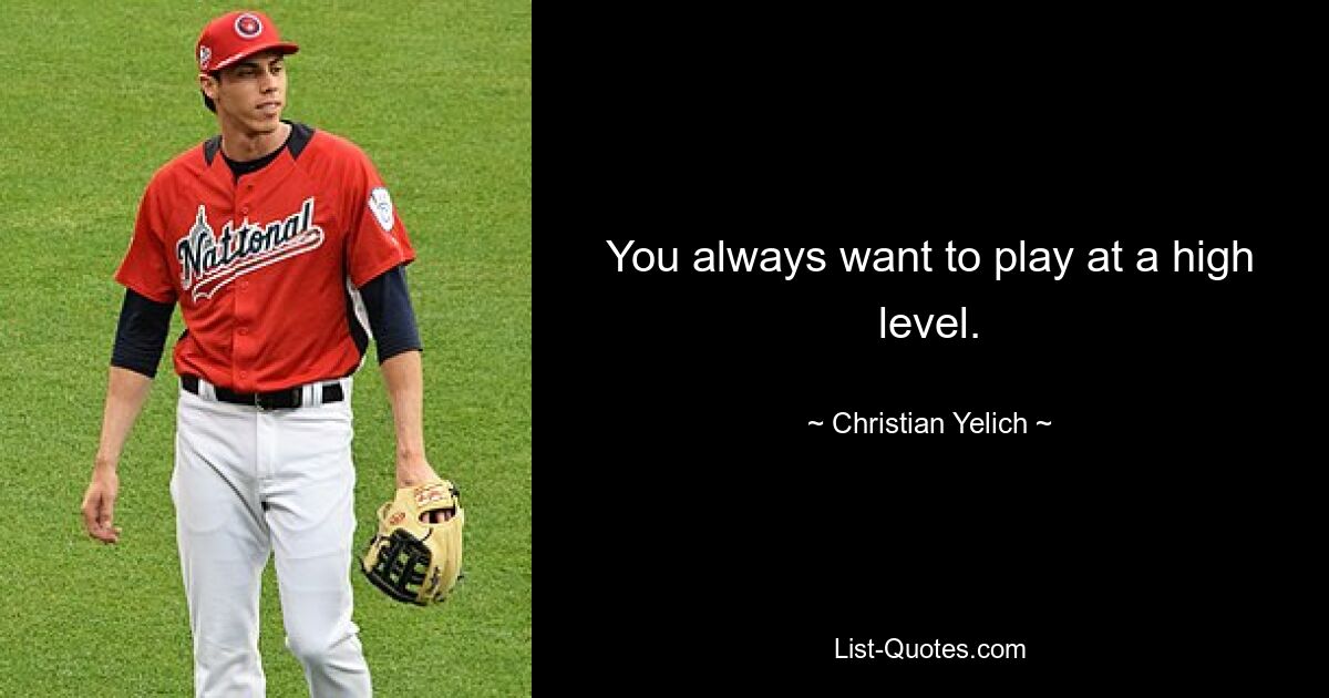 You always want to play at a high level. — © Christian Yelich