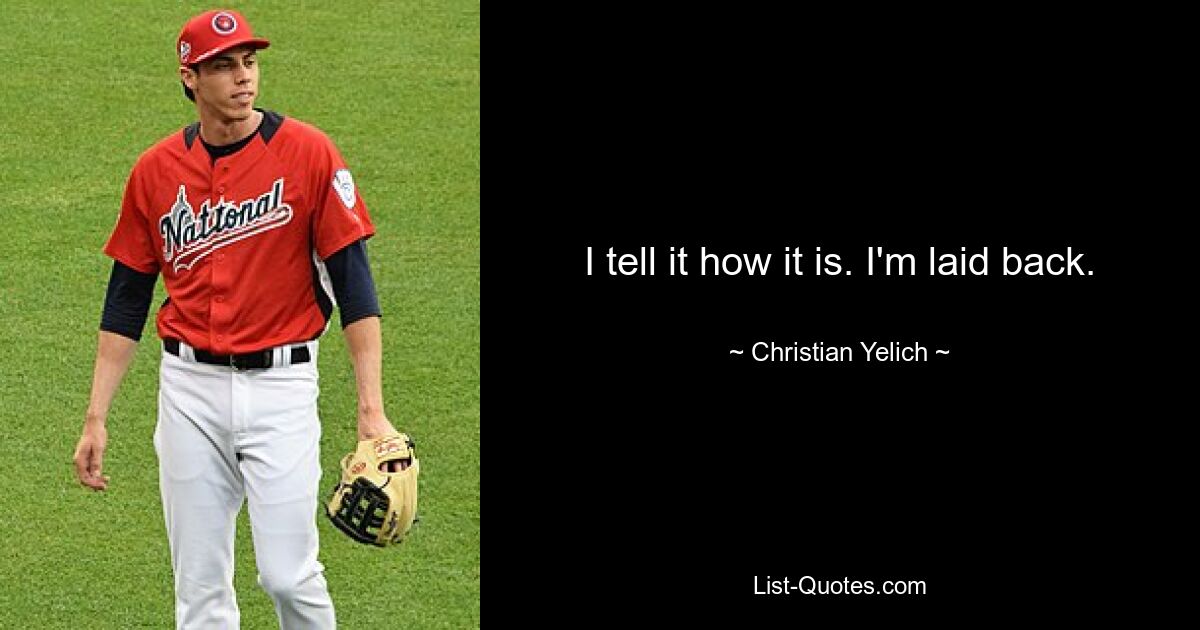 I tell it how it is. I'm laid back. — © Christian Yelich