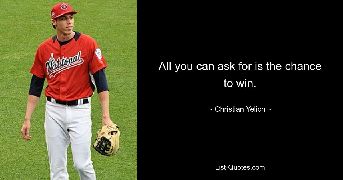 All you can ask for is the chance to win. — © Christian Yelich